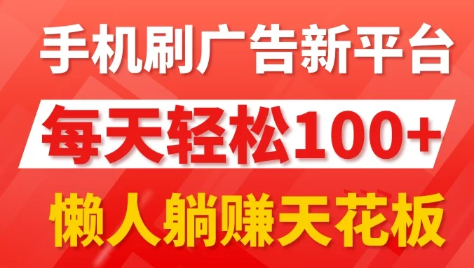 手机刷广告新平台3.0，每天轻松100+，懒人躺赚天花板