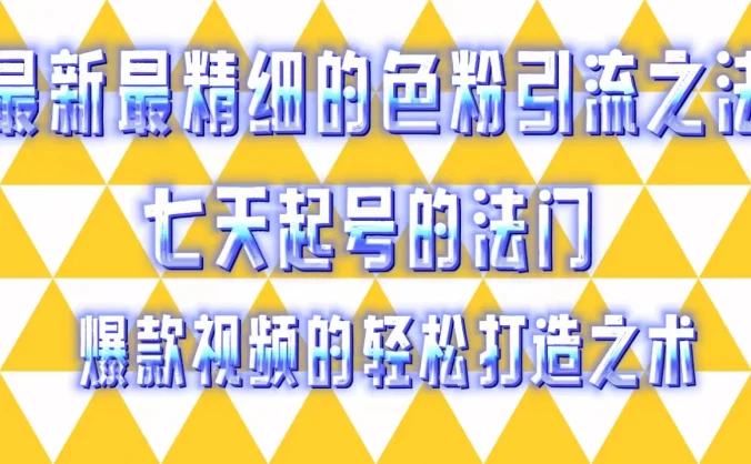 最新最精细的色粉引流之法，七天起号的法门，爆款视频的轻松打造之术