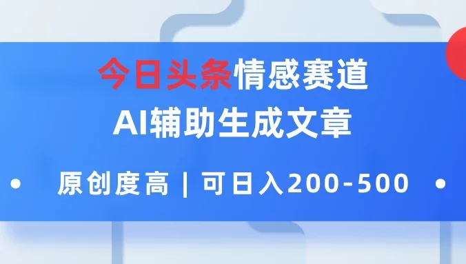 今日头条情感赛道，AI辅助生成文章，原创度高，可日入200-500