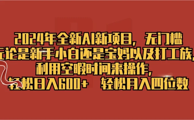 2024年全新AI新项目,无任何门槛,利用空暇时间轻松日入600+
