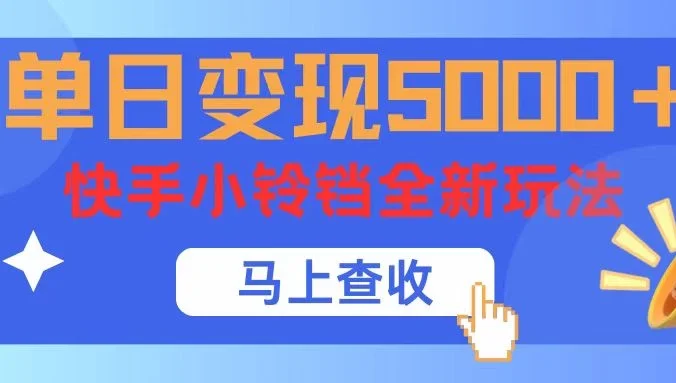 单日变现5000+，快手小铃铛升级玩法，简单到有手就行