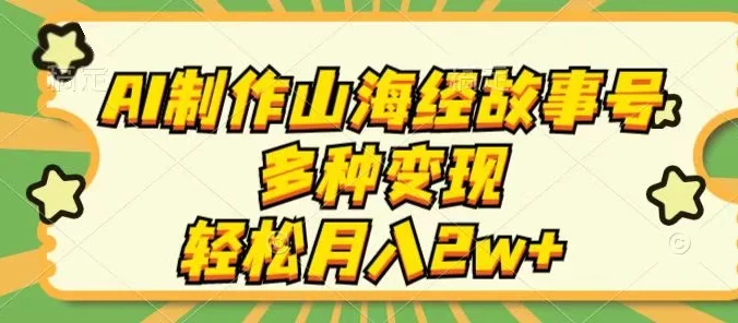 AI制作山海经故事号，多种变现，轻松月入2W+