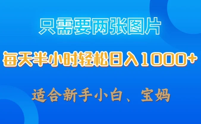 只需要两张图片，每天半小时轻松日入1000+ ，新手小白，宝妈均可