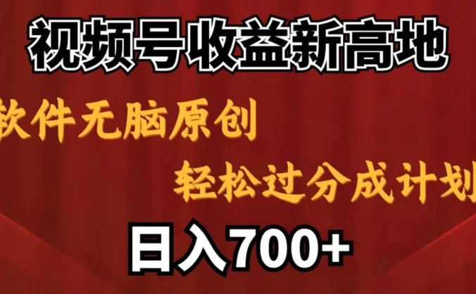 视频号收益新高地,软件无脑原创,轻松过分成计划,日入700+