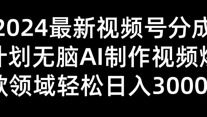 2024最新视频号分成计划，无脑AI制作爆款视频领域，轻松日入3000+