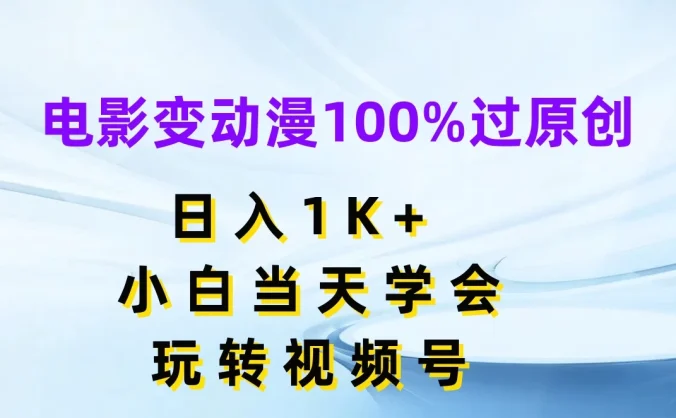 电影变动漫100%过原创,日入1K+,小白当天学会玩转视频号