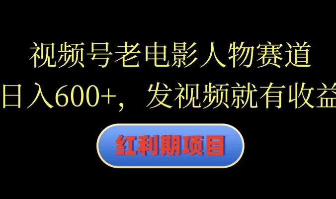 视频号老电影人物赛道,日入600+,发视频就有收益