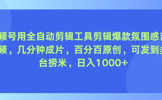 视频号用全自动剪辑工具，剪辑爆款氛围感音乐视频，几分钟成片，百分百原创，日入1000+