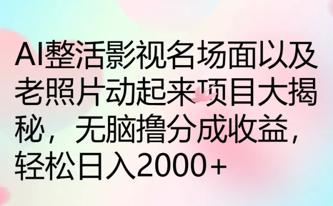 AI整活影视名场面以及老照片动起来项目大揭秘,无脑撸分成收益,轻松日入2000+