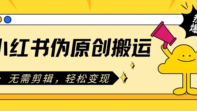 小红书伪原创搬运项目，无需剪辑，轻松日入300+