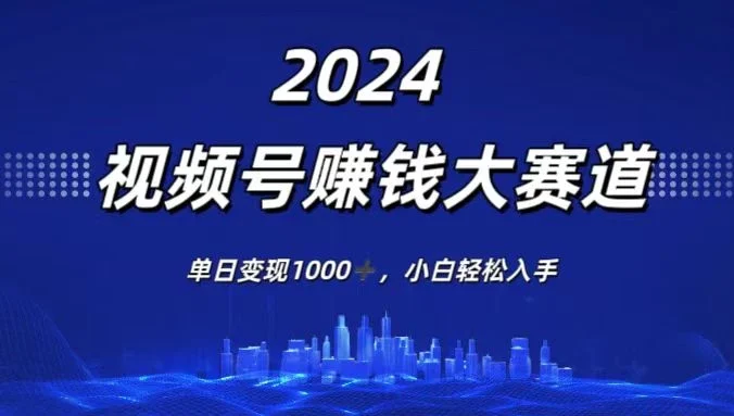 2024视频号赚钱大赛道，单日变现1000+，小白轻松入手