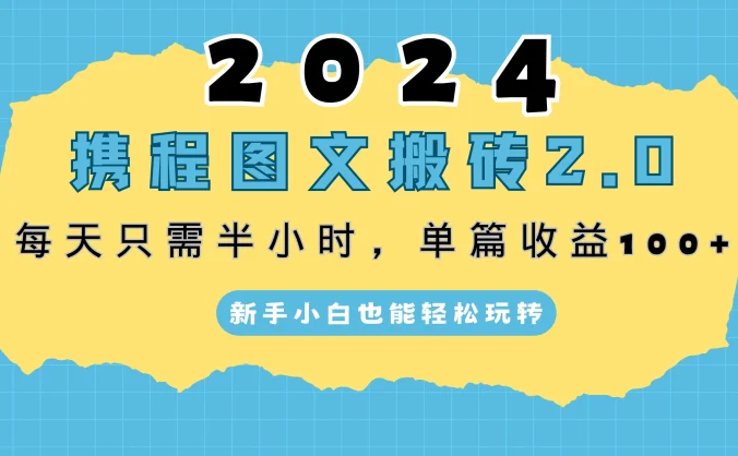 2024携程图文搬砖2.0,每天30分钟,单篇收益100+,新手小白也能轻松玩转
