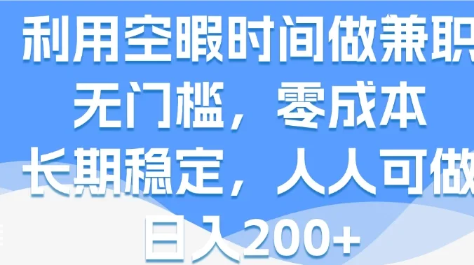 利用空暇时间做兼职，无门槛，零成本，长期稳定，人人可做，日入200+