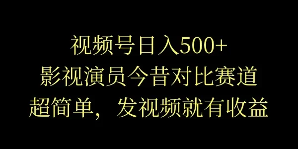 视频号日入500+,影视演员今昔对比赛道,超简单,发视频就有收益