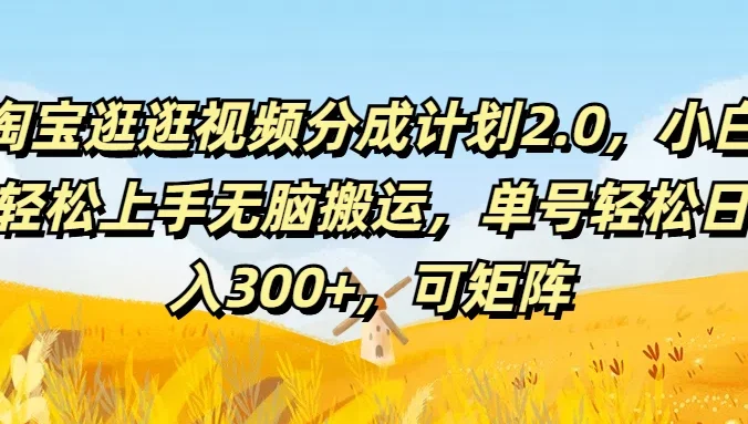 淘宝逛逛视频分成计划2.0，小白轻松上手无脑搬运，单号轻松日入300+，可矩阵