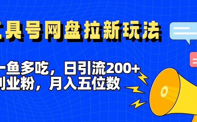 一鱼多吃,日引流200+创业粉,全平台工具号,网盘拉新新玩法月入5位数