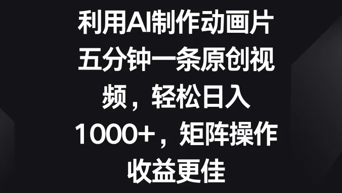 利用AI制作动画片,五分钟一条原创视频,轻松日入1000+,矩阵操作收益更佳