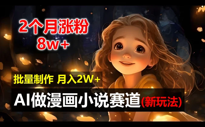 2个月涨粉8w，新玩法AI自动化做漫画小说赛道，操作简单可批量制作，新手小白轻松月入20000+