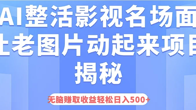 AI整活影视名场面,让老图片动起来等项目揭秘,无脑赚取收益,轻松日入500+
