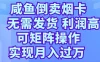 咸鱼倒卖烟卡，无需发货，利润高，可矩阵操作，实现月入过万