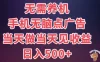 8月最新无脑撸广告新玩法，无需养机，日入500+，小白宝妈上班族都可以轻松上手