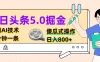 今日头条5.0掘金，利用AI技术，分分钟一条，傻瓜式操作，日入800+