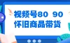 视频号8090 怀旧商品带货，无需复杂剪辑，每天十分钟，轻松日入300+
