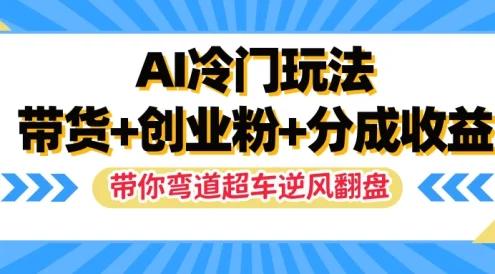 AI冷门玩法,一条视频实现带货+创业粉+分成收益,带你弯道超车实现逆风翻盘