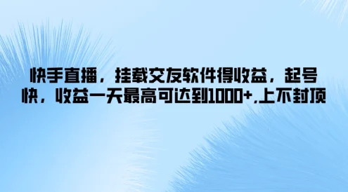 快手直播,挂载交友软件得收益,起号快,收益一天最高可达到1000+,上不封顶