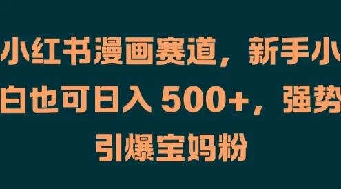 小红书漫画赛道,新手小白也可日入 500+,强势引爆宝妈粉