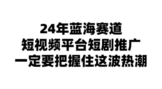 24年短视频平台短剧推广，教你通过短剧日入斗金