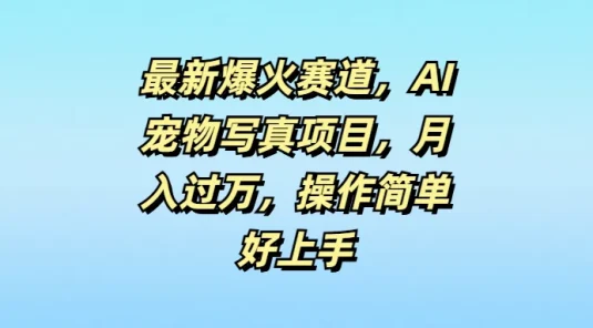 最新爆火赛道,AI宠物写真项目,月入过万,操作简单好上手