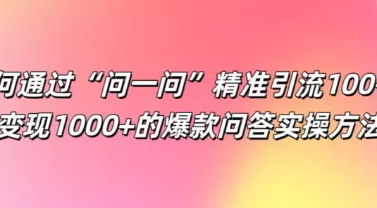 如何通过“问一问”精准引流100+，变现1000+的爆款问答实操方法