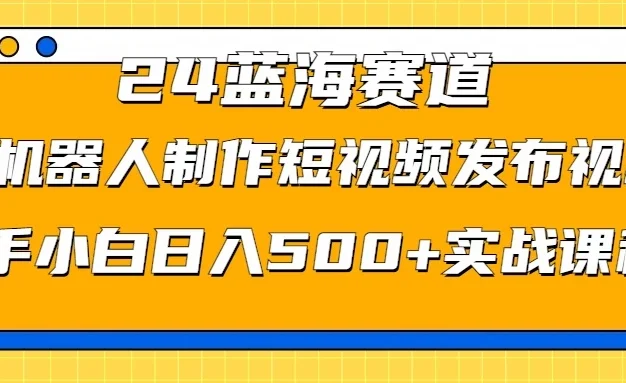2024蓝海赛道,AI机器人制作短视频发布到视频号,新手小白日入500+实战课程