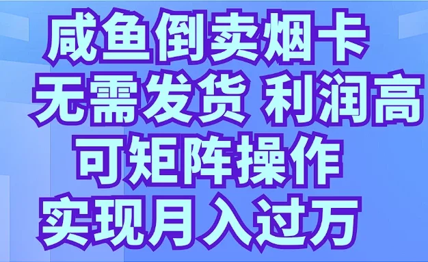 咸鱼倒卖烟卡,无需发货,利润高,可矩阵操作,实现月入过万