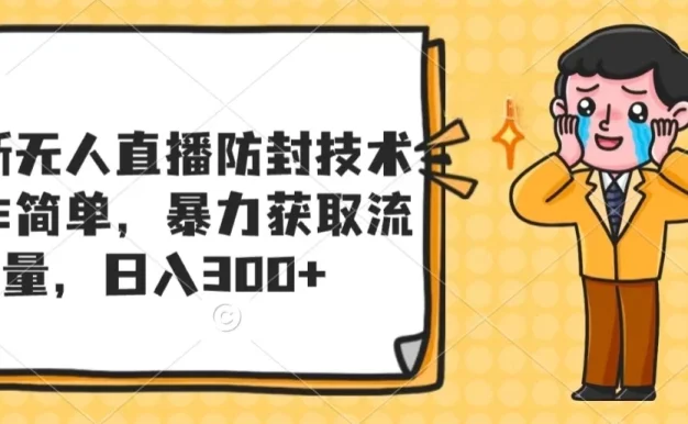 最新无人直播防封技术,操作简单,暴力获取流量,日入300+