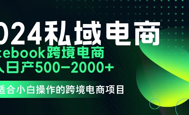 2024年Facebook私域跨境电商，手把手教你日入10单，小白都可操作