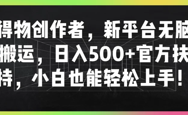 得物创作者，新平台无脑搬运，日入500+官方扶持，小白也能轻松上手！