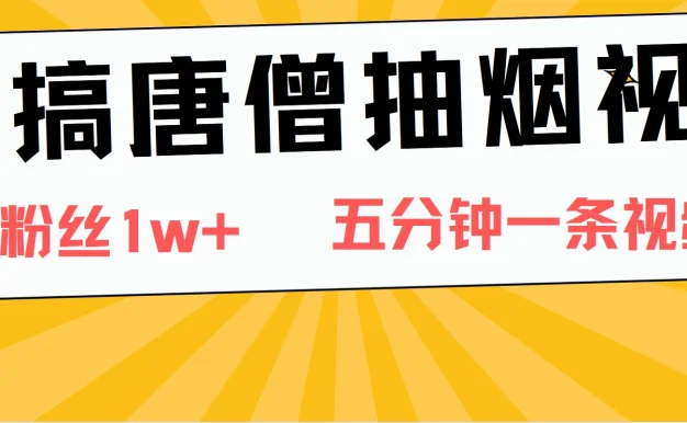 恶搞唐僧抽烟视频,日涨粉1W+,5分钟一条视频