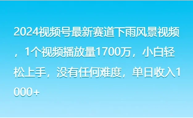 2024视频号最新赛道下雨风景视频,1个视频播放量1700万,小白轻松上手,没有任何难度,单日收入1000+