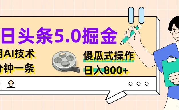 今日头条5.0掘金,利用AI技术,分分钟一条,傻瓜式操作,日入800+