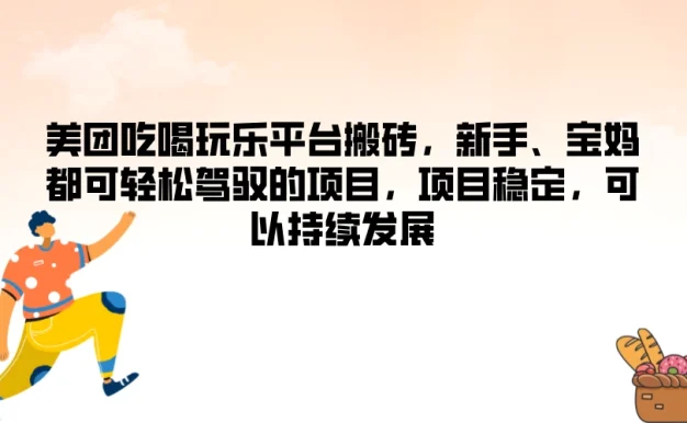 美团吃喝玩乐平台搬砖，新手、宝妈都可轻松驾驭的项目，项目稳定，可以持续发展