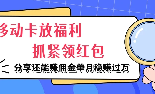 移动卡放福利，抓紧领红包，妥妥的信息差，分享还能赚佣金，单月稳赚过万