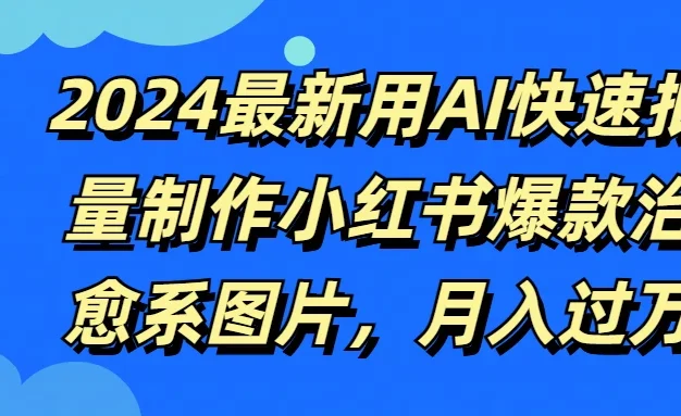 2024最新用AI快速批量制作小红书爆款治愈系图片,月入过万