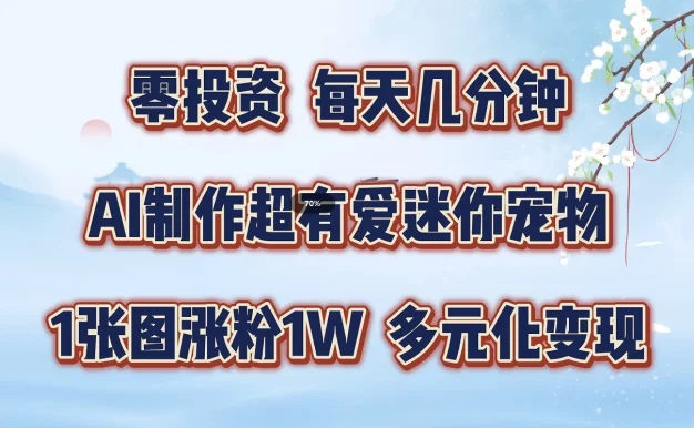 零投资，每天几分钟，AI制作超有爱迷你宠物玩法，多元化变现，手把手交给你