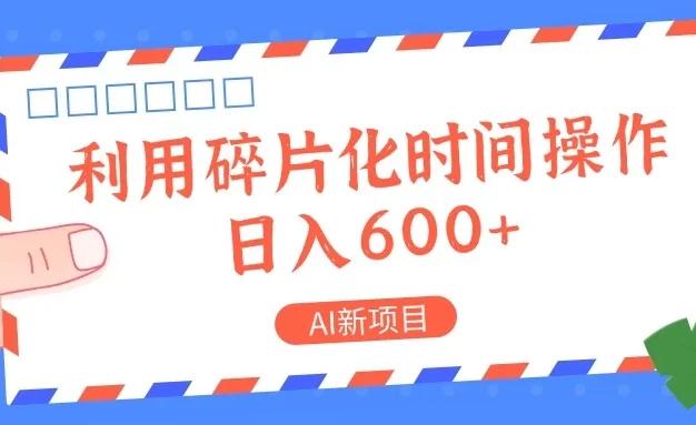 AI新项目，利用碎片化时间操作，日入600+
