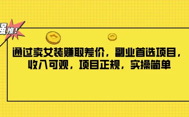 通过卖女装赚取差价,副业首选项目,收入可观,项目正规,实操简单