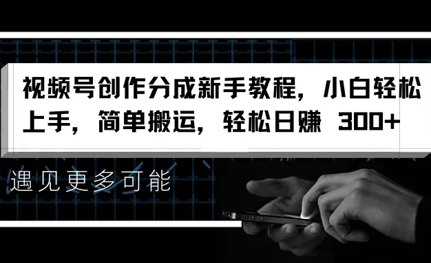 视频号创作分成新手教程，小白轻松上手，简单搬运，轻松日赚 300+