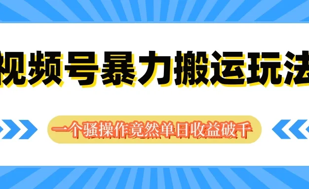 视频号暴力搬运玩法,一个骚操作竟然单日收益破千