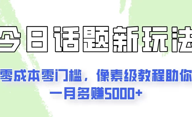 今日话题新玩法,零成本零门槛,像素级教程助你一月多赚5000+